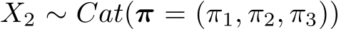  X2 ∼ Cat(π = (π1, π2, π3))