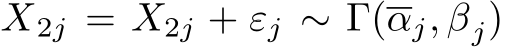  X2j = X2j + εj ∼ Γ(αj, βj)