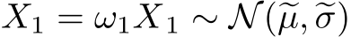 �X1 = ω1X1 ∼ N(�µ, �σ)