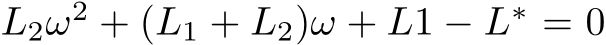  L2ω2 + (L1 + L2)ω + L1 − L∗ = 0