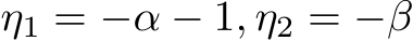  η1 = −α − 1, η2 = −β