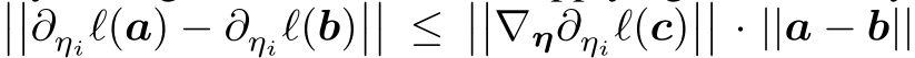 ����∂ηiℓ(a) − ∂ηiℓ(b)���� ≤����∇η∂ηiℓ(c)���� · ||a − b||