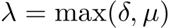  λ = max(δ, µ)