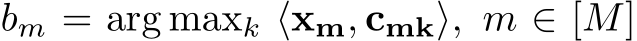  bm = arg maxk ⟨xm, cmk⟩, m ∈ [M]