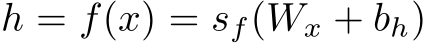h = f(x) = sf(Wx + bh)