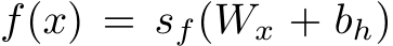  f(x) = sf(Wx + bh)
