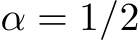  α = 1/2