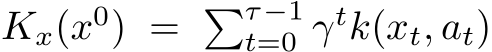  Kx(x0) = �τ−1t=0 γtk(xt, at)