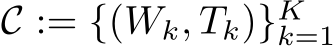  C := {(Wk, Tk)}Kk=1