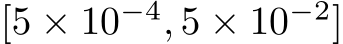  [5 × 10−4, 5 × 10−2]