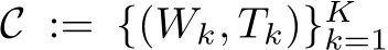  C := {(Wk, Tk)}Kk=1