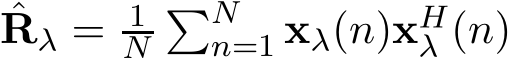 ˆRλ = 1N�Nn=1 xλ(n)xHλ (n)