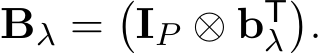  Bλ =�IP ⊗ bTλ�.
