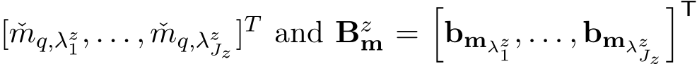 [ ˇmq,λz1, . . . , ˇmq,λzJz ]T and Bzm =�bmλz1, . . . , bmλzJz�T