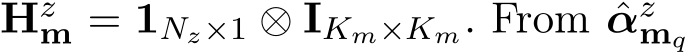  Hzm = 1Nz×1 ⊗ IKm×Km. From ˆαzmq