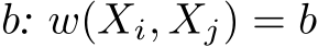  b: w(Xi, Xj) = b