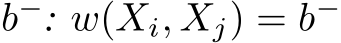  b−: w(Xi, Xj) = b−