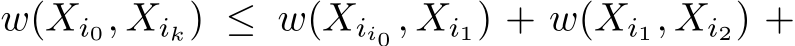  w(Xi0, Xik) ≤ w(Xii0 , Xi1) + w(Xi1, Xi2) +