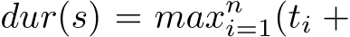  dur(s) = maxni=1(ti +