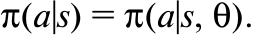 π(a|s) = π(a|s, θ).