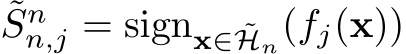 ˜Snn,j = signx∈ ˜Hn(fj(x))
