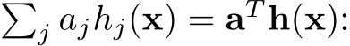 �j ajhj(x) = aT h(x):