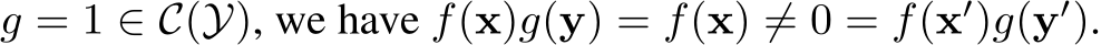  g = 1 ∈ C(Y), we have f(x)g(y) = f(x) ̸= 0 = f(x′)g(y′).