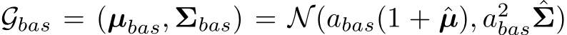  Gbas = (µbas, Σbas) = N(abas(1 + ˆµ), a2bas ˆΣ)