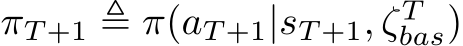 πT +1 ≜ π(aT +1|sT +1, ζTbas)