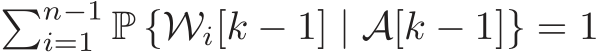 �n−1i=1 P {Wi[k − 1] | A[k − 1]} = 1