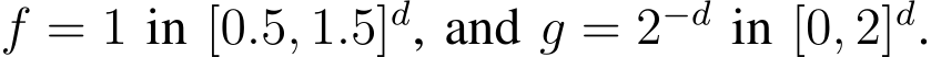  f = 1 in [0.5, 1.5]d, and g = 2−d in [0, 2]d.