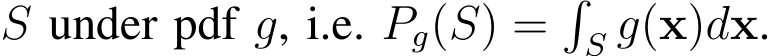  S under pdf g, i.e. Pg(S) =�S g(x)dx.