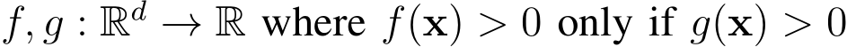  f, g : Rd → R where f(x) > 0 only if g(x) > 0