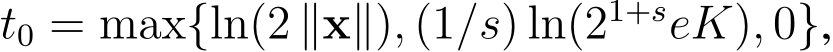  t0 = max{ln(2 ∥x∥), (1/s) ln(21+seK), 0},