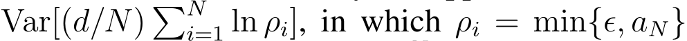  Var[(d/N) �Ni=1 ln ρi], in which ρi = min{ϵ, aN}