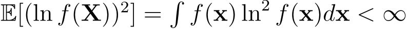  E[(ln f(X))2] =�f(x) ln2 f(x)dx < ∞