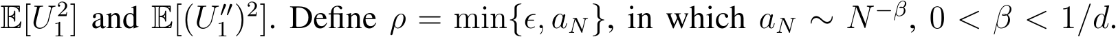  E[U 21] and E[(U ′′1 )2]. Define ρ = min{ϵ, aN}, in which aN ∼ N −β, 0 < β < 1/d.