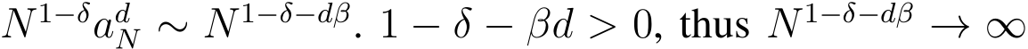  N 1−δadN ∼ N 1−δ−dβ. 1 − δ − βd > 0, thus N 1−δ−dβ → ∞
