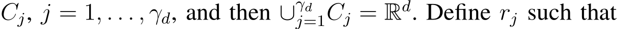  Cj, j = 1, . . . , γd, and then ∪γdj=1Cj = Rd. Define rj such that