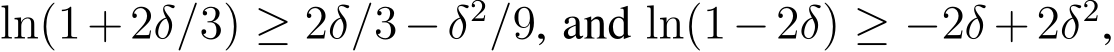  ln(1+2δ/3) ≥ 2δ/3−δ2/9, and ln(1−2δ) ≥ −2δ +2δ2,