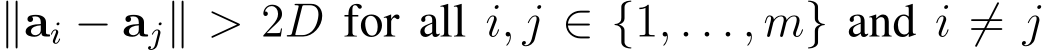  ∥ai − aj∥ > 2D for all i, j ∈ {1, . . . , m} and i ̸= j