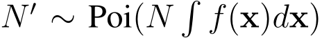  N ′ ∼ Poi(N�f(x)dx)