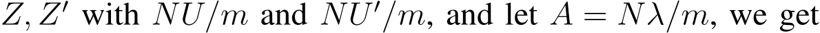  Z, Z′ with NU/m and NU ′/m, and let A = Nλ/m, we get
