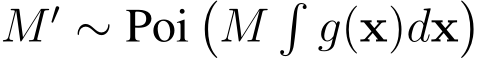  M ′ ∼ Poi�M�g(x)dx�
