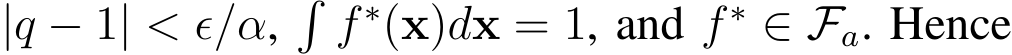  |q − 1| < ϵ/α,�f ∗(x)dx = 1, and f ∗ ∈ Fa. Hence