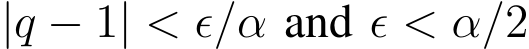  |q − 1| < ϵ/α and ϵ < α/2