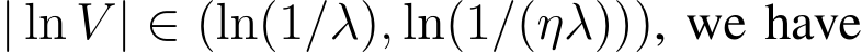  | ln V | ∈ (ln(1/λ), ln(1/(ηλ))), we have