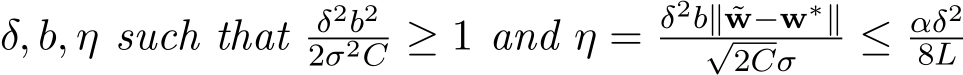 δ, b, η such that δ2b22σ2C ≥ 1 and η = δ2b∥ ˜w−w∗∥√2Cσ ≤ αδ28L 