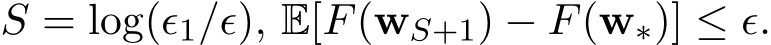  S = log(ϵ1/ϵ), E[F(wS+1) − F(w∗)] ≤ ϵ.
