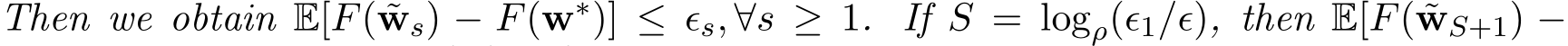 Then we obtain E[F( ˜ws) − F(w∗)] ≤ ϵs, ∀s ≥ 1. If S = logρ(ϵ1/ϵ), then E[F( ˜wS+1) −